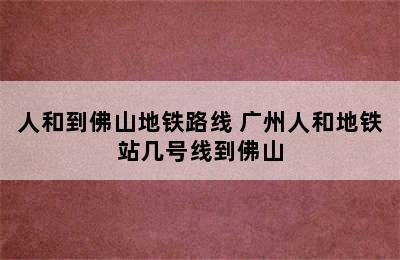 人和到佛山地铁路线 广州人和地铁站几号线到佛山